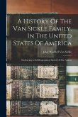 A History Of The Van Sickle Family, In The United States Of America: Embracing A Full Biographical Sketch Of The Author