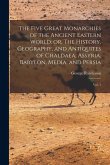 The Five Great Monarchies of the Ancient Eastern World; or, The History, Geography, and Antiquites of Chaldaea, Assyria, Babylon, Media, and Persia: V