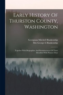 Early History Of Thurston County, Washington: Together With Biographies And Reminiscences Of Those Identified With Pioneer Days - Blankenship, Georgiana Mitchell