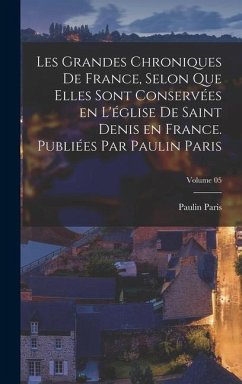 Les grandes chroniques de France, selon que elles sont conservées en l'église de Saint Denis en France. Publiées par Paulin Paris; Volume 05 - Paris, Paulin