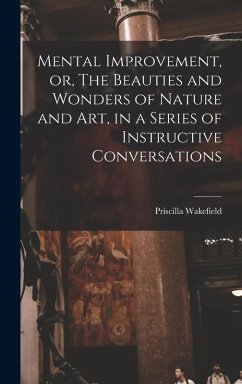 Cover Mental Improvement, or, The Beauties and Wonders of Nature and art, in a Series of Instructive Conversations
