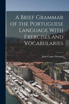 A Brief Grammar of the Portuguese Language With Exercises and Vocabularies - Branner, John Casper