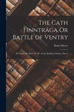 The Cath Finntrága Or Battle of Ventry: Ed. From Ms. Rawl. B. 487, in the Bodleian Library, Part 4 - Meyer, Kuno