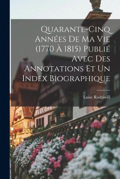 Quarante-cinq années de ma vie (1770 à 1815) publié avec des annotations et un index biographique - Radziwill, Luise Quarante-cinq années de ma vie (1770 à 1815) publié avec des annotations et un index biographique - Radziwill, Luise