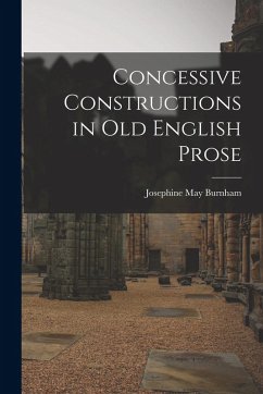 Concessive Constructions in Old English Prose - Burnham, Josephine May