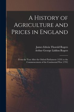Cover A History of Agriculture and Prices in England: From the Year After the Oxford Parliament (1259) to the Commencement of the Continental War (1793)