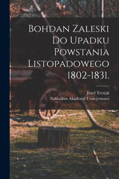 Bohdan Zaleski do Upadku Powstania Listopadowego 1802-1831. - Tretiak, Józef