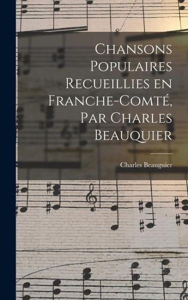 Chansons populaires recueillies en Franche-Comté, par Charles Beauquier Chansons populaires recueillies en Franche-Comté, par Charles Beauquier