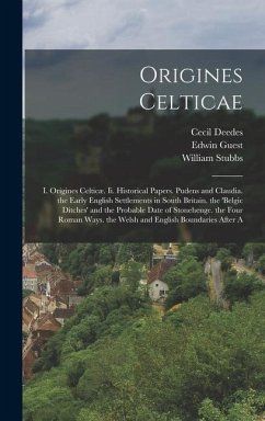 Origines Celticae: I. Origines Celticæ. Ii. Historical Papers. Pudens and Claudia. the Early English Settlements in South Britain. the 'b - Stubbs, William; Guest, Edwin; Deedes, Cecil
