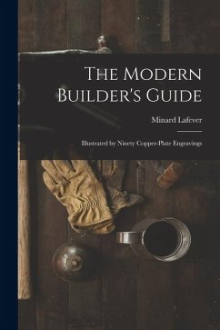 Cover The Modern Builder's Guide: Illustrated by Ninety Copper-plate Engravings