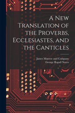 A New Translation of the Proverbs, Ecclesiastes, and the Canticles - Noyes, George Rapall