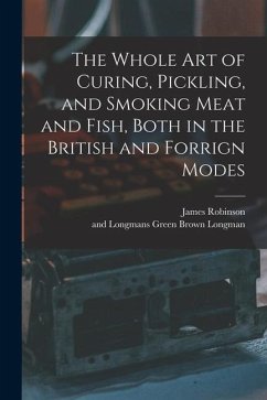 The Whole Art of Curing, Pickling, and Smoking Meat and Fish, Both in the British and Forrign Modes - Robinson, James