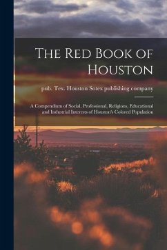 The Red Book of Houston; a Compendium of Social, Professional, Religious, Educational and Industrial Interests of Houston's Colored Population