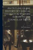 An Outline of the History of Clerical Celibacy in Western Europe to the Council of Trent An Outline of the History of Clerical Celibacy in Western Europe to the Council of Trent