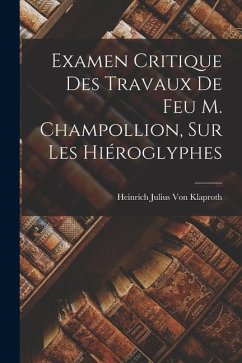Examen Critique Des Travaux De Feu M. Champollion, Sur Les Hiéroglyphes - Klaproth, Heinrich Julius Von