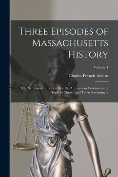 Cover Three Episodes of Massachusetts History: The Settlement of Boston Bay. the Antinomian Controversy. a Study of Church and Town Government; Volume 1