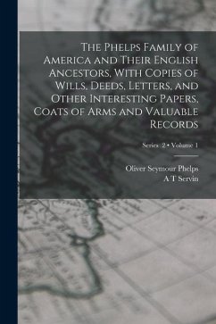 The Phelps Family of America and Their English Ancestors, With Copies of Wills, Deeds, Letters, and Other Interesting Papers, Coats of Arms and Valuab - Phelps, Oliver Seymour; Servin, A. T.