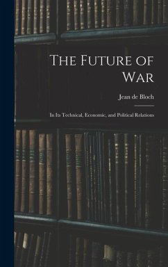 The Future of War: In Its Technical, Economic, and Political Relations - Bloch, Jean De