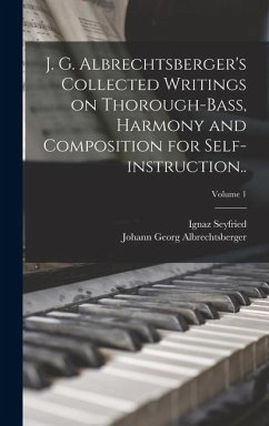 J. G. Albrechtsberger's Collected Writings on Thorough-bass, Harmony and Composition for Self-instruction..; Volume 1 - Albrechtsberger, Johann Georg; Seyfried, Ignaz