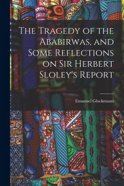The Tragedy of the Ababirwas, and Some Reflections on Sir Herbert Sloley's Report - Gluckmann, Emanuel The Tragedy of the Ababirwas, and Some Reflections on Sir Herbert Sloley's Report - Gluckmann, Emanuel