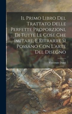 Il primo libro del trattato delle perfette proporzioni, di tutte le cose che imitare, e ritrarre si possano con l'arte del disegno - Danti, Vincenzo