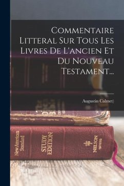 Commentaire Litteral Sur Tous Les Livres De L'ancien Et Du Nouveau Testament... - ((O S B )), Augustin Calmet