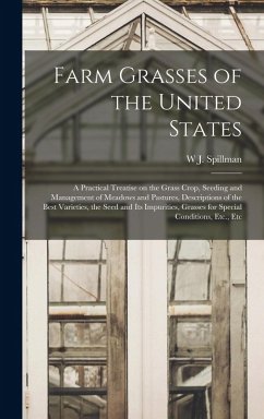 Cover Farm Grasses of the United States; a Practical Treatise on the Grass Crop, Seeding and Management of Meadows and Pastures, Descriptions of the Best Va