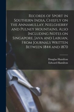Records of Sport in Southern India, Chiefly on the Annamullay, Nielgherry and Pulney Mountains, Also Including Notes on Singapore, Java and Labuan, Fr - Hamilton, Edward; Hamilton, Douglas