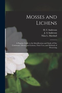 Mosses and Lichens: A Popular Guide to the Identification and Study of our Commoner Mosses and Lichens, Their Uses, and Methods of Preserv - Marshall, Nina L.; Anderson, J. A.; Anderson, H. C.