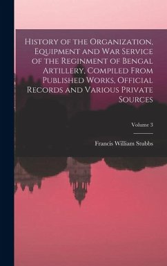 Cover History of the Organization, Equipment and War Service of the Reginment of Bengal Artillery, Compiled From Published Works, Official Records and Various Private Sources; Volume 3