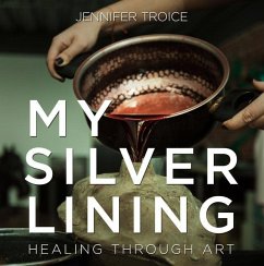 My Silver Lining: Healing Through Art - Troice, Jennifer