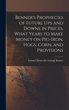 Cover Benner's Prophecies of Future ups and Downs in Prices. What Years to Make Money on Pig-iron, Hogs, Corn, and Provisions