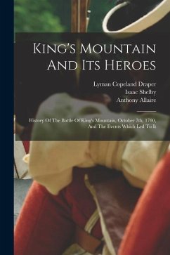 King's Mountain And Its Heroes: History Of The Battle Of King's Mountain, October 7th, 1780, And The Events Which Led To It - Draper, Lyman Copeland; Allaire, Anthony; Shelby, Isaac