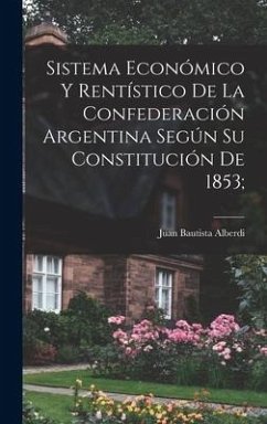 Sistema económico y rentístico de la Confederación argentina según su constitución de 1853; - Alberdi, Juan Bautista