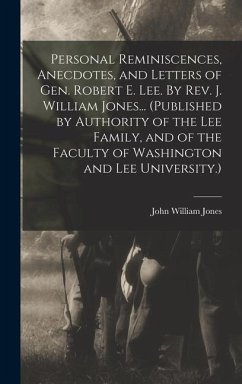 Personal Reminiscences, Anecdotes, and Letters of Gen. Robert E. Lee. By Rev. J. William Jones... (Published by Authority of the Lee Family, and of th - Jones, John William