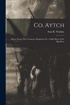 Co. Aytch: Maury Grays, First Tennessee Regiment Or, A Side Show of the Big Show - Watkins, Sam R.