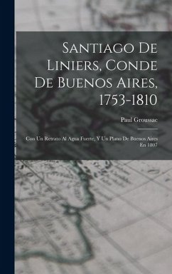 Cover Santiago De Liniers, Conde De Buenos Aires, 1753-1810: Con Un Retrato Al Agua Fuerte, Y Un Plano De Buenos Aires En 1807