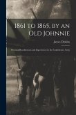 1861 to 1865, by an Old Johnnie: Personal Recollections and Experiences in the Confederate Army