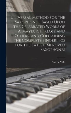 Universal Method for the Saxophone ... Based Upon the Celebrated Works of A. Mayeur, H. Klosé and Others, and Containing the Complete Fingerings for the Latest Improved Saxophones