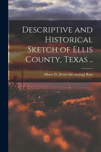 Descriptive and Historical Sketch of Ellis County, Texas ..