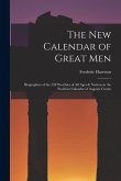 The New Calendar of Great Men: Biographies of the 558 Worthies of All Ages & Nations in the Positivist Calendar of Auguste Comte The New Calendar of Great Men: Biographies of the 558 Worthies of All Ages & Nations in the Positivist Calendar of Auguste Comte