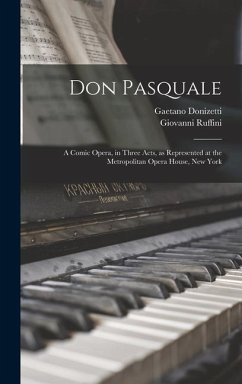 Don Pasquale; a Comic Opera, in Three Acts, as Represented at the Metropolitan Opera House, New York - Donizetti, Gaetano; Ruffini, Giovanni
