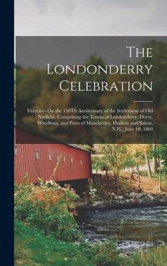 The Londonderry Celebration: Exercises On the 150Th Anniversary of the Settlement of Old Nutfield, Comprising the Towns of Londonderry, Derry, Wind - Anonymous