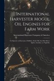 International Harvester Mogul oil Engines for Farm Work: To Operate on Kerosene, Distillate, Solar oil, gas oil, Motor Spirits, Gasoline, or Naphtha