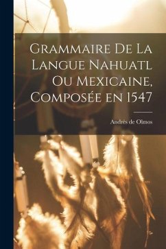 Grammaire de la langue Nahuatl ou Mexicaine, composée en 1547 - Olmos, Andrès de