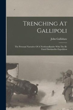 Trenching At Gallipoli: The Personal Narrative Of A Newfoundlander With The Ill-fated Dardanelles Expedition - Gallishaw, John