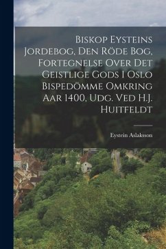 Biskop Eysteins Jordebog, Den Röde Bog, Fortegnelse Over Det Geistlige Gods I Oslo Bispedömme Omkring Aar 1400, Udg. Ved H.J. Huitfeldt - Aslaksson, Eystein Biskop Eysteins Jordebog, Den Röde Bog, Fortegnelse Over Det Geistlige Gods I Oslo Bispedömme Omkring Aar 1400, Udg. Ved H.J. Huitfeldt - Aslaksson, Eystein