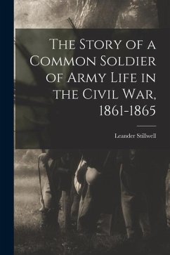 The Story of a Common Soldier of Army Life in the Civil War, 1861-1865 - Stillwell, Leander