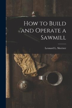 How to Build and Operate a Sawmill - Shertzer, Leonard L.