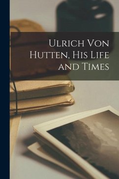 Ulrich Von Hutten, His Life and Times - Anonymous